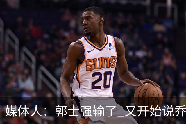 媒体人：郭士强输了 又开始说乔尔杰维奇行了？那有点可笑了